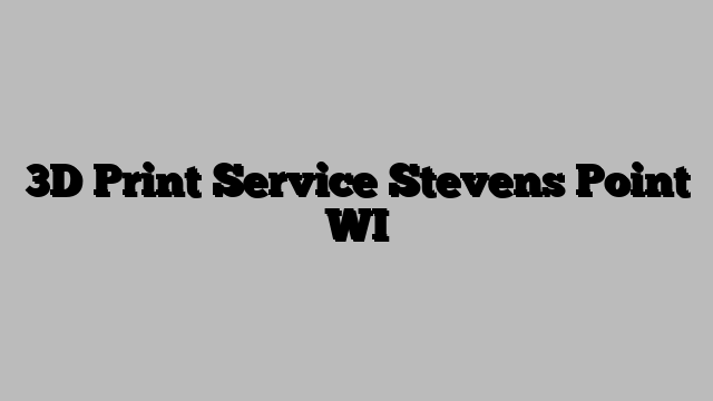 3D Print Service Stevens Point WI