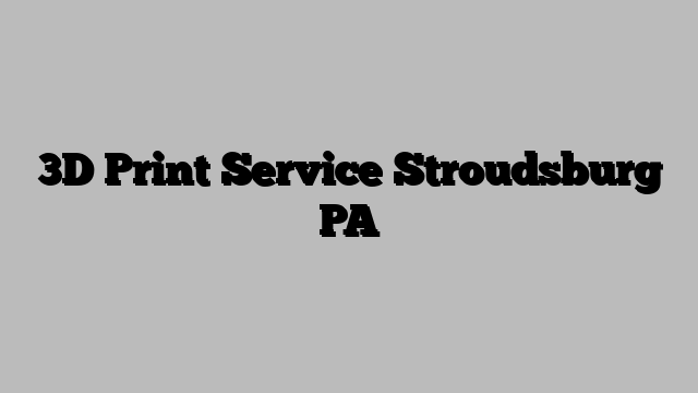 3D Print Service Stroudsburg PA
