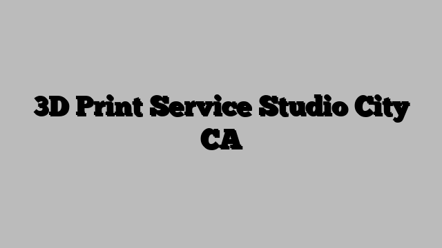 3D Print Service Studio City CA