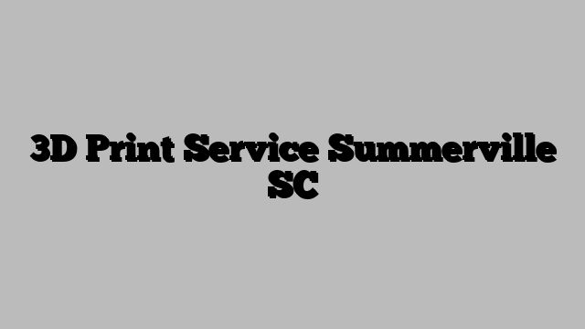 3D Print Service Summerville SC