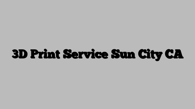 3D Print Service Sun City CA