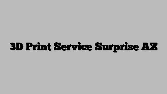 3D Print Service Surprise AZ