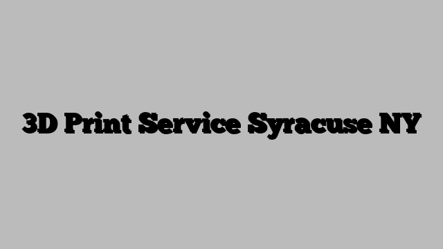 3D Print Service Syracuse NY