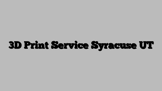 3D Print Service Syracuse UT