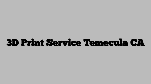3D Print Service Temecula CA
