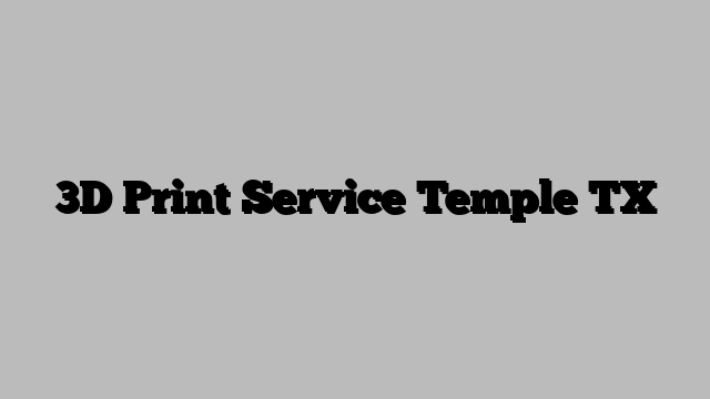 3D Print Service Temple TX