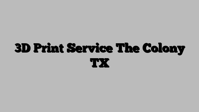 3D Print Service The Colony TX
