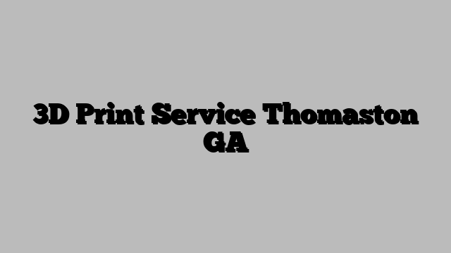 3D Print Service Thomaston GA