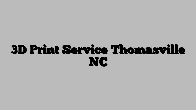 3D Print Service Thomasville NC