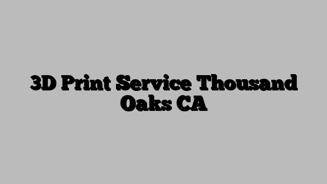 3D Print Service Thousand Oaks CA