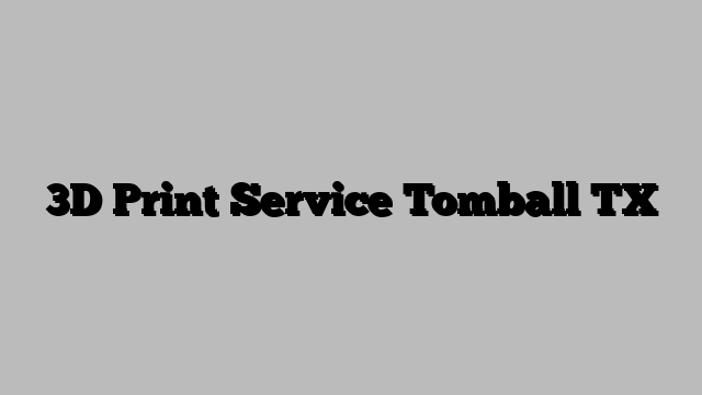 3D Print Service Tomball TX