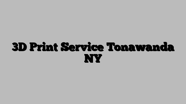 3D Print Service Tonawanda NY