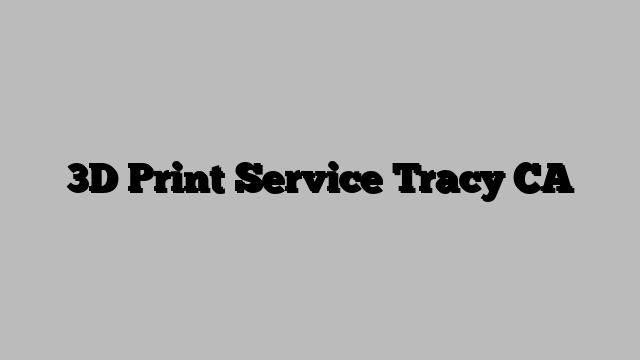3D Print Service Tracy CA