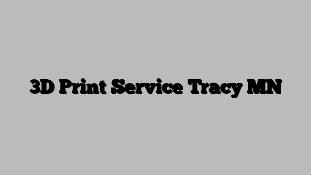3D Print Service Tracy MN