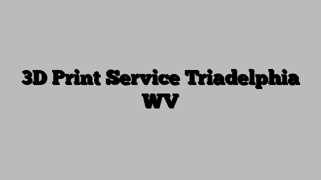 3D Print Service Triadelphia WV