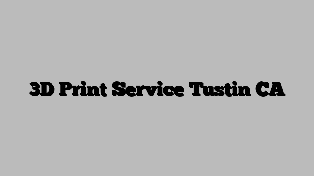 3D Print Service Tustin CA