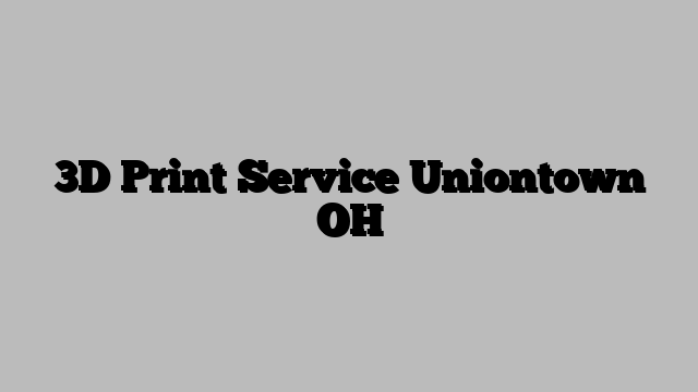 3D Print Service Uniontown OH