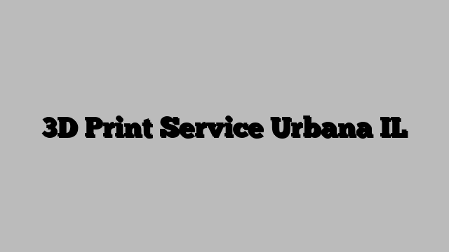 3D Print Service Urbana IL