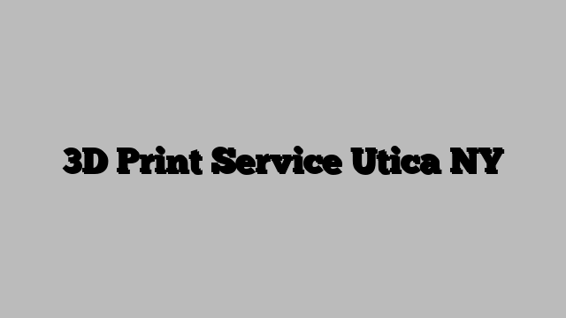 3D Print Service Utica NY