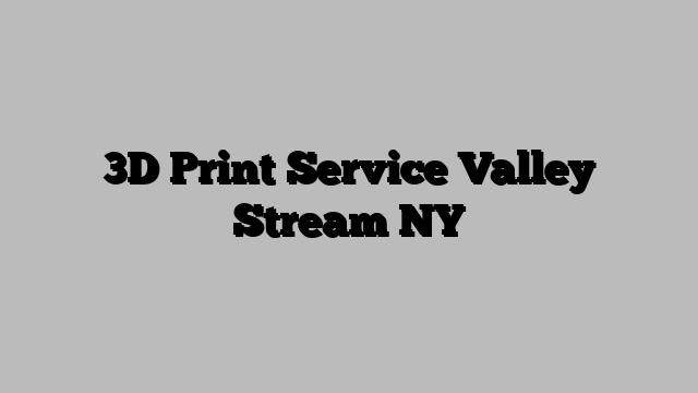 3D Print Service Valley Stream NY