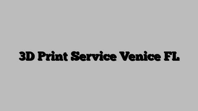 3D Print Service Venice FL