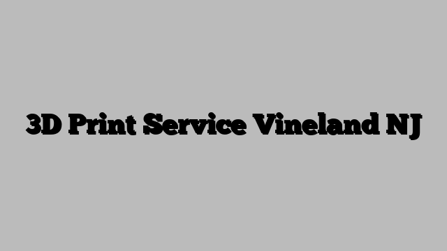 3D Print Service Vineland NJ