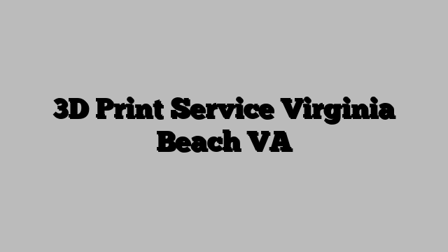 3D Print Service Virginia Beach VA