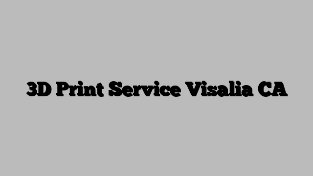 3D Print Service Visalia CA