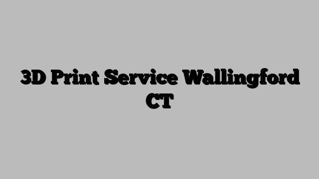 3D Print Service Wallingford CT