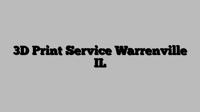 3D Print Service Warrenville IL