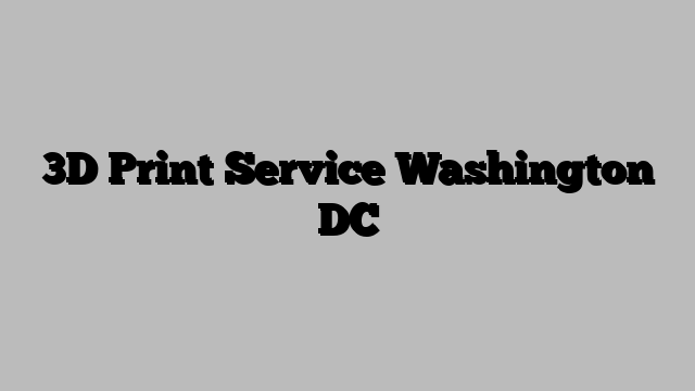 3D Print Service Washington DC