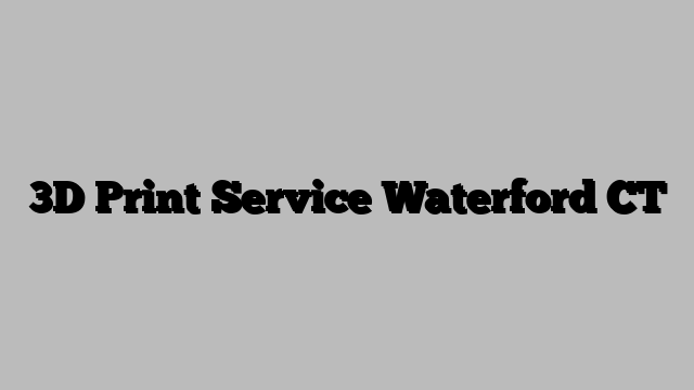 3D Print Service Waterford CT