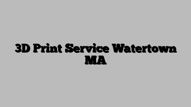 3D Print Service Watertown MA
