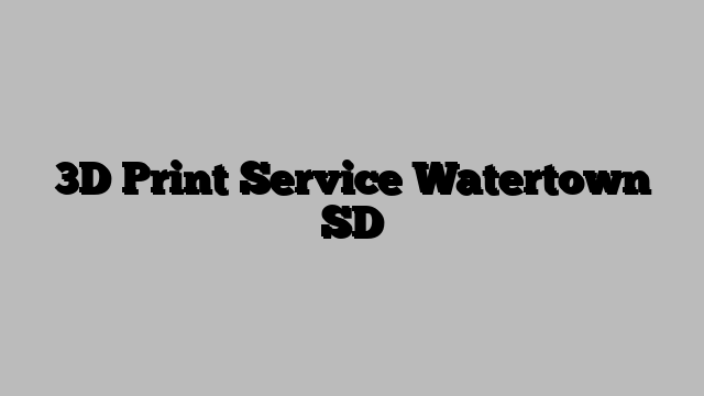 3D Print Service Watertown SD