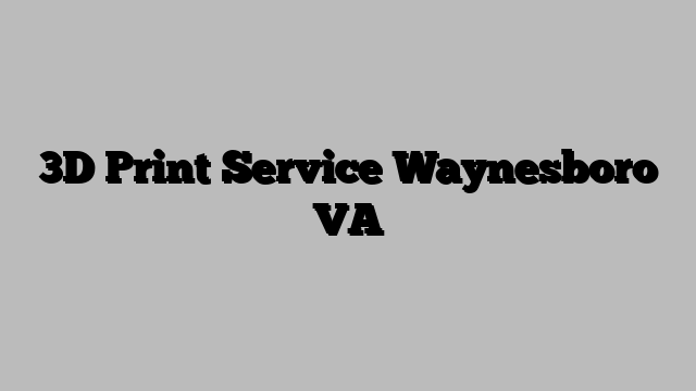3D Print Service Waynesboro VA