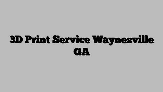3D Print Service Waynesville GA
