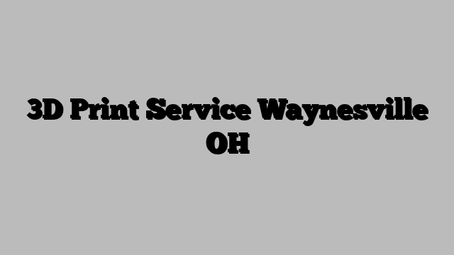 3D Print Service Waynesville OH