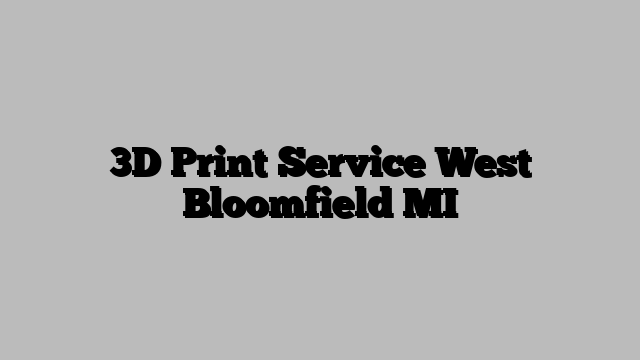 3D Print Service West Bloomfield MI