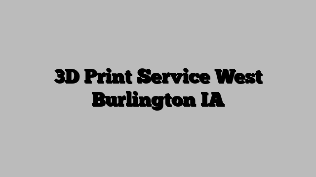 3D Print Service West Burlington IA