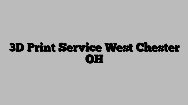3D Print Service West Chester OH