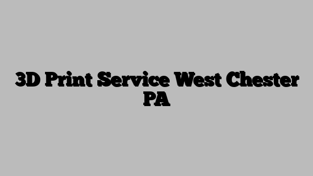 3D Print Service West Chester PA