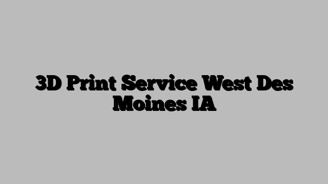 3D Print Service West Des Moines IA