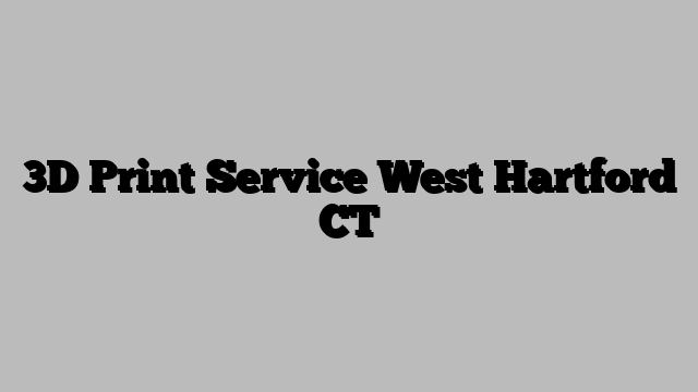 3D Print Service West Hartford CT