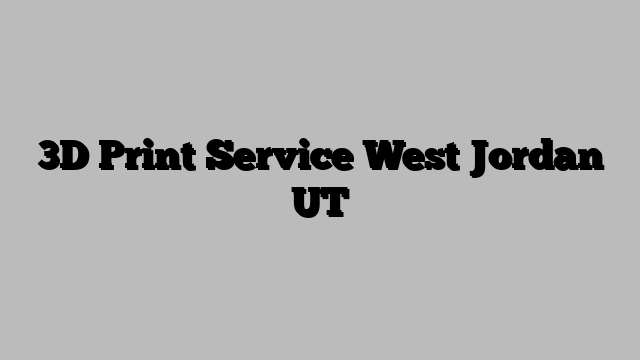3D Print Service West Jordan UT