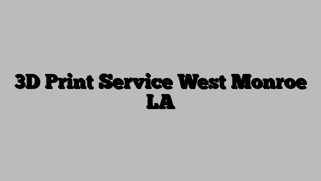 3D Print Service West Monroe LA
