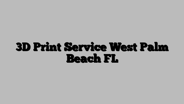 3D Print Service West Palm Beach FL