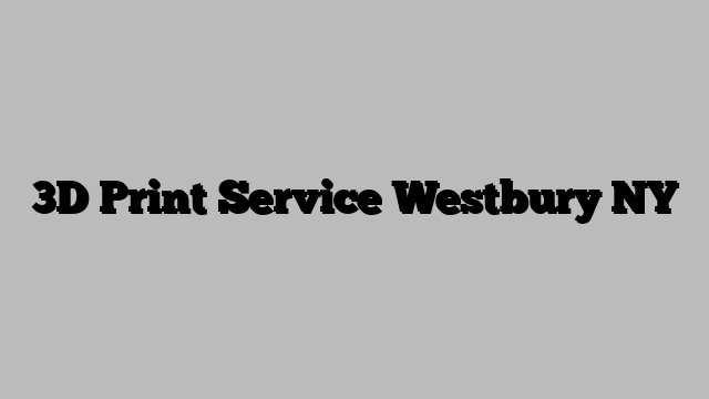 3D Print Service Westbury NY