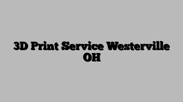 3D Print Service Westerville OH