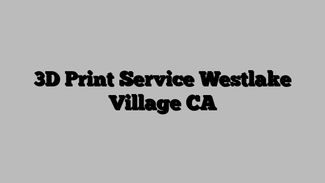 3D Print Service Westlake Village CA