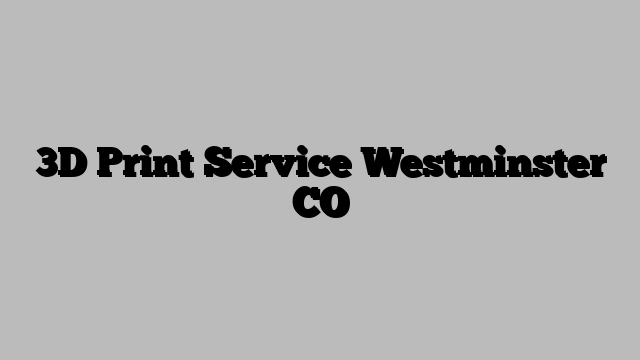 3D Print Service Westminster CO